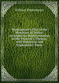 Shakespeare's Play of the Merchant of Venice: Arranged for Representation at the Princess's Theatre, with Historical and Explanatory Notes