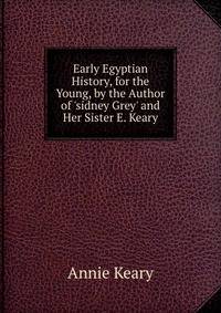 Early Egyptian History, for the Young, by the Author of 'sidney Grey' and Her Sister E. Keary.