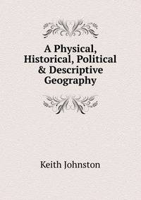A Physical, Historical, Political &amp; Descriptive Geography