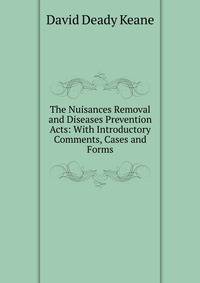 The Nuisances Removal and Diseases Prevention Acts: With Introductory Comments, Cases and Forms