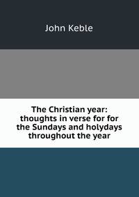 The Christian year: thoughts in verse for for the Sundays and holydays throughout the year