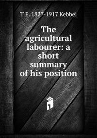 The agricultural labourer: a short summary of his position