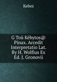 G Tou Kebytos@ Pinax. Accedit Interpretatio Lat. By H. Wolfius Ex Ed. J. Gronovii