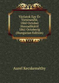 Vazlatok Egy Ev Tortenetebl, 1860 October Huszadikatol 1861 Octoberig (Hungarian Edition)