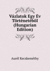 Vazlatok Egy Ev Tortenetebol (Hungarian Edition)