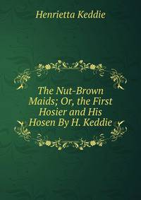 The Nut-Brown Maids; Or, the First Hosier and His Hosen By H. Keddie.