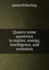 Quaero some questions in matter, energy, intelligence, and evolution