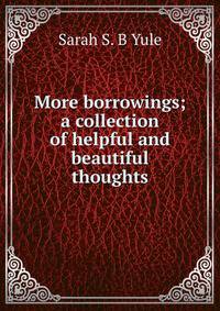 More borrowings; a collection of helpful and beautiful thoughts