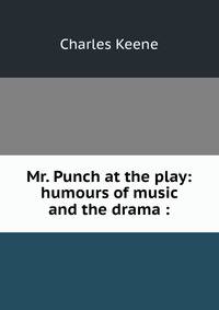 Mr. Punch at the play: humours of music and the drama :