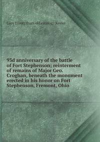 93d anniversary of the battle of Fort Stephenson; reinterment of remains of Major Geo. Croghan, beneath the monument erected in his honor on Fort Stephenson, Fremont, Ohio