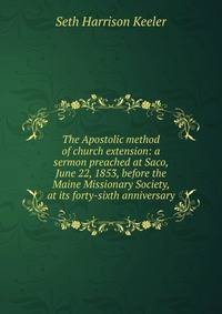 The Apostolic method of church extension: a sermon preached at Saco, June 22, 1853, before the Maine Missionary Society, at its forty-sixth anniversary