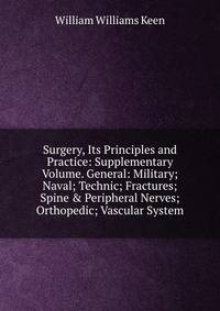 Surgery, Its Principles and Practice: Supplementary Volume. General: Military; Naval; Technic; Fractures; Spine &amp; Peripheral Nerves; Orthopedic; Vascular System