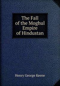 The Fall of the Moghul Empire of Hindustan