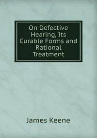 On Defective Hearing, Its Curable Forms and Rational Treatment