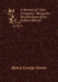 A Servant of "John Company": Being the Recollections of an Indian Official