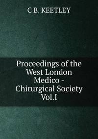 Proceedings of the West London Medico - Chirurgical Society Vol.I.