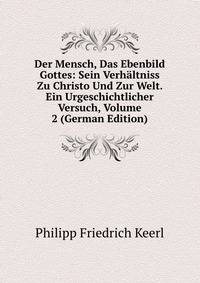 Der Mensch, Das Ebenbild Gottes: Sein Verhaltniss Zu Christo Und Zur Welt. Ein Urgeschichtlicher Versuch, Volume 2 (German Edition)