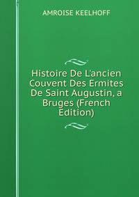 Histoire De L'ancien Couvent Des Ermites De Saint Augustin, a Bruges (French Edition)