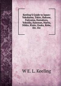 Keeling'S Guide to Japan: Yokohama, Tokio, Hakone, Fujiyama, Kamakura, Yokoska, Kanozan, Narita, Nikko, Kioto, Osaka, Kobe, Etc. Etc