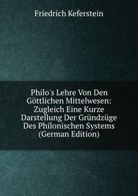 Philo's Lehre Von Den G?ttlichen Mittelwesen: Zugleich Eine Kurze Darstellung Der Gr?ndz?ge Des Philonischen Systems (German Edition)