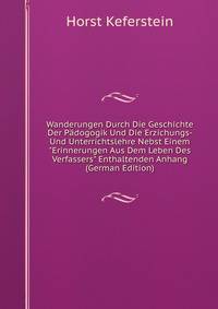 Wanderungen Durch Die Geschichte Der P?dogogik Und Die Erzichungs- Und Unterrichtslehre Nebst Einem "Erinnerungen Aus Dem Leben Des Verfassers" Enthaltenden Anhang (German Edition)