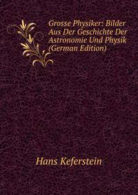 Grosse Physiker: Bilder Aus Der Geschichte Der Astronomie Und Physik (German Edition)