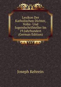 Lexikon Der Katholischen Dichter, Volks- Und Jugendschrifsteller Im 19.Jahrhundert (German Edition)