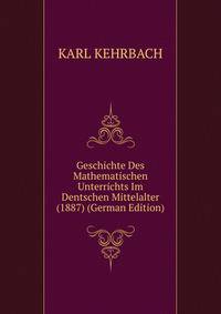 Geschichte Des Mathematischen Unterrichts Im Dentschen Mittelalter (1887) (German Edition)