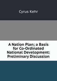 A Nation Plan; a Basis for Co-Ordinated National Development: Preliminary Discussion