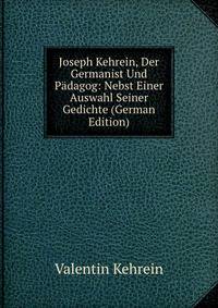 Joseph Kehrein, Der Germanist Und Padagog: Nebst Einer Auswahl Seiner Gedichte (German Edition)