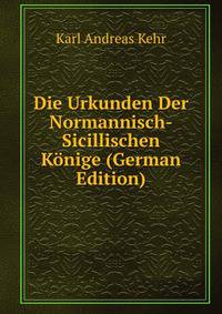 Die Urkunden Der Normannisch-Sicillischen Konige (German Edition)