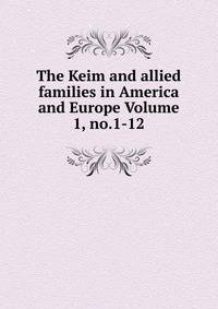 The Keim and allied families in America and Europe Volume 1, no.1-12