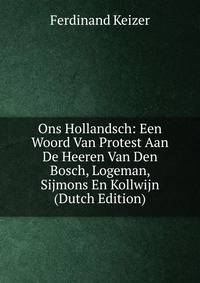 Ons Hollandsch: Een Woord Van Protest Aan De Heeren Van Den Bosch, Logeman, Sijmons En Kollwijn (Dutch Edition)