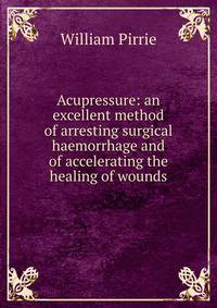 Acupressure: an excellent method of arresting surgical haemorrhage and of accelerating the healing of wounds