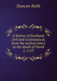 A history of Scotland; civil and ecclesiastical, from the earliest times to the death of David I, 1153