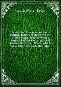 Slavery and four years of war: a political history of slavery in the United States, together with a narrative of the campaigns and battles of the Civil War in which the author took part: 1861-1865
