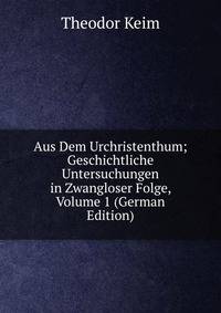 Aus Dem Urchristenthum; Geschichtliche Untersuchungen in Zwangloser Folge, Volume 1 (German Edition)
