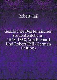 Geschichte Des Jenaischen Studentenlebens . 1548-1858, Von Richard Und Robert Keil (German Edition)