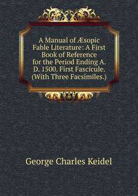 A Manual of ?sopic Fable Literature: A First Book of Reference for the Period Ending A. D. 1500. First Fascicule. (With Three Facsimiles.)
