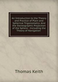 An Introduction to the Theory and Practice of Plain and Spherical Trigonometry: And the Stereographic Projection of the Sphere : Including the Theory of Navigation .