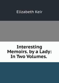 Interesting Memoirs. by a Lady: In Two Volumes. .