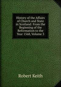 History of the Affairs of Church and State in Scotland: From the Beginning of the Reformation to the Year 1568, Volume 3