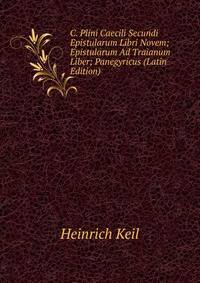 C. Plini Caecili Secundi Epistularum Libri Novem; Epistularum Ad Traianum Liber; Panegyricus (Latin Edition)