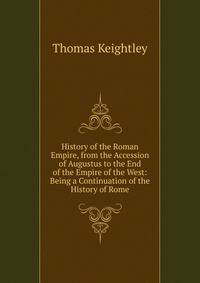 History of the Roman Empire, from the Accession of Augustus to the End of the Empire of the West: Being a Continuation of the History of Rome