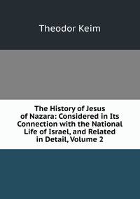 The History of Jesus of Nazara: Considered in Its Connection with the National Life of Israel, and Related in Detail, Volume 2