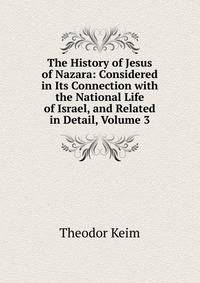 The History of Jesus of Nazara: Considered in Its Connection with the National Life of Israel, and Related in Detail, Volume 3