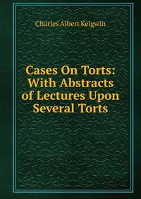 Cases On Torts: With Abstracts of Lectures Upon Several Torts