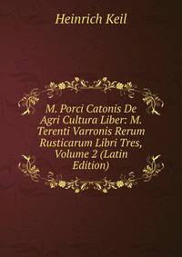 M. Porci Catonis De Agri Cultura Liber: M. Terenti Varronis Rerum Rusticarum Libri Tres, Volume 2 (Latin Edition)