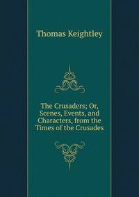 The Crusaders; Or, Scenes, Events, and Characters, from the Times of the Crusades