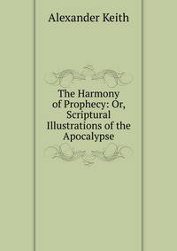 The Harmony of Prophecy: Or, Scriptural Illustrations of the Apocalypse